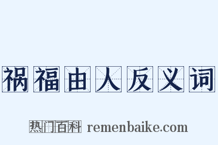 祸福由人反义词是什么意思的图片